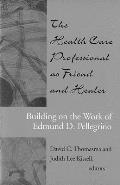 Health Care Professional as Friend & Healer Building on the Work of Edmund D Pellegrino