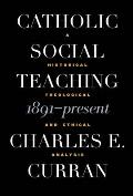 Catholic Social Teaching 1891 Present A Historical Theological & Ethical Analysis