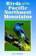 Birds of the Pacific Northwest Mountains The Cascade Range the Olympic Mountains Vancouver Island & the Coast Mountains