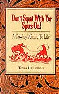 Dont Squat with Yer Spurs On A Cowboys Guide to Life