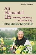 An Elemental Life: Mystery and Mercy in the Work of Father Matthew Kelty, Ocso Volume 56