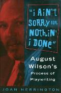 I Aint Sorry for Nothin I Done August Wilsons Process of Playwriting