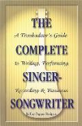 Complete Singer Songwriter A Troubadours Guide to Writing Performing Recording & Business