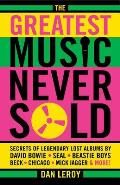 The Greatest Music Never Sold: Secrets of Legendary Lost Albums by David Bowie, Seal, Beastie Boys, Chicago, Mick Jagger and More!