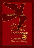Confirmed Catholics Companion A Guide to Abundant Living