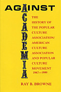 Against Academia: The History of the Popular Culture Association/American Culture Association and the Popular Culture Movement 1967-1988