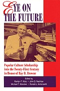 Eye on the Future: Popular Culture Scholarship into the Twenty-First Century in Honor of Ray B. Browne