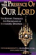 In The Presence Of Our Lord The History Theology & Psychology of Eucharistic Devotion