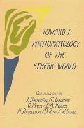 Toward a Phenomenology of the Etheric World: Investigations Into the Life of Nature and Man