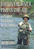 Flies in the Water Fish in the Air A Personal Introduction to Fly Fishing