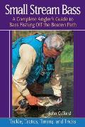 Small Stream Bass A Complete Anglers Guide to Bass Fishing Off the Beaten Path