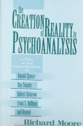 Creation of Reality in Psychoanalysis A View of the Contributions of Donald Spence Roy Schafer Robert Stolorow Irwin Z Hoffman & Beyond