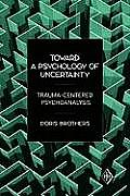 Toward a Psychology of Uncertainty: Trauma-Centered Psychoanalysis