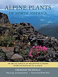 Alpine Plants of North America An Encyclopedia of Mountain Flowers from the Rockies to Alaska