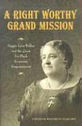 Right Worthy Grand Mission Maggie Lena Walker & the Quest for Black Economic Empowerment