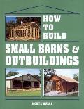 How To Build Small Barns & Outbuildings