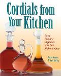 Cordials from Your Kitchen Easy Elegant Liqueurs You Can Make & Give