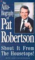 Autobiography of Pat Robertson Shout It from the Housetops