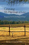 Grieving: My Pilgrimage of Love: Engaging Grief for Healing and Hope