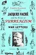Jacques Vache & the Roots of Surrealism Including Vaches War Letters & Other Writings