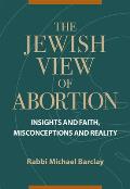 The Jewish View of Abortion: Insights and Faith, Misconception and Reality