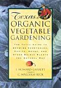 Texas Organic Vegetable Gardening The Total Guide to Growing Vegetables Fruits Herbs & Other Edible Plants the Natural Way