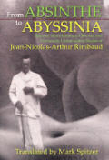 From Absinthe To Abyssinia: Selected Miscellaneous, Obscure and Previously Untranslated Works of Jean-Nicolas-Arthur Rimbaud