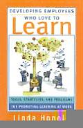 Developing Employees Who Love to Learn Tools Strategies & Programs for Promoting Learning at Work