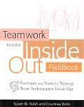 Teamwork from the Inside Out Fieldbook Exercises & Tools for Turning Team Performance Inside Out