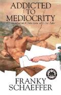 Addicted to Mediocrity Contemporary Christians & the Arts
