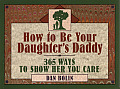 How to Be Your Daughters Daddy 365 Ways to Show Her You Care