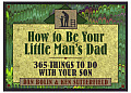How to Be Your Little Mans Dad 365 Things to Do with Your Son