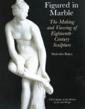 Figured in Marble The Making & Viewing of Eighteenth Century Sculpture