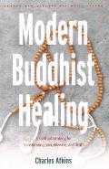 Modern Buddhist Healing A Spiritual Strategy for Transforming Pain Dis Ease & Death