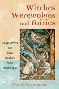 Witches Werewolves & Fairies Shapeshifters & Astral Doubles in the Middle Ages