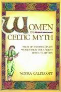 Women in Celtic Myth Tales of Extraordinary Women from the Ancient Celtic Tradition