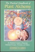 Practical Handbook of Plant Alchemy An Herbalists Guide to Preparing Medicinal Essences Tinctures & Elixirs