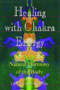 Healing with Chakra Energy Restoring the Natural Harmony of the Body