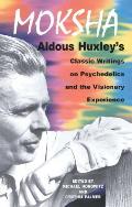 Moksha Aldous Huxleys Classic Writings on Psychedelics & the Visionary Experience
