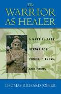Warrior as Healer A Martial Arts Herbal for Power Fitness & Focus