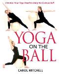 Yoga on the Ball Enhance Your Yoga Practice Using the Exercise Ball
