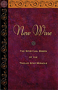 New Wine The Spiritual Roots of the Twelve Step Miracle