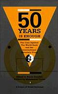 Fifty Years Is Enough The Case Against the World Bank & the International Monetary Fund