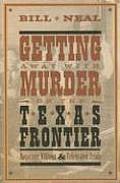 Getting Away with Murder on the Texas Frontier Notorious Killings & Celebrated Trials