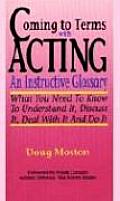 Coming to Terms with Acting An Instructive Glossary What You Need to Know to Understand It Discuss It Deal with It & Do It