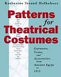 Patterns for Theatrical Costumes Garments Trims & Accessories from Ancient Egypt to 1915