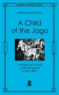 A Child of the Jago: A Novel Set in the London Slums in the 1890s