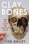 Clay and Bones: My Life as an FBI Forensic Artist