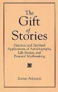 The Gift of Stories: Practical and Spiritual Applications of Autobiography, Life Stories, and Personal Mythmaking