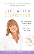 Life After Cigarettes: Why Women Smoke and How to Quit, Look Great, and Manage Your Weight
